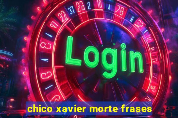 chico xavier morte frases